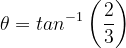 \dpi{120} \theta = tan^{-1}\left ( \frac{2}{3} \right )